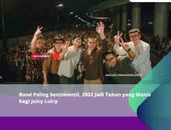 Band Paling Sentimentil, 2022 Jadi Tahun yang Manis bagi Juicy Luicy