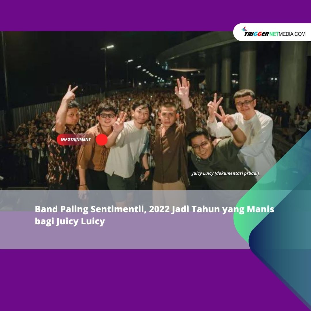 Band Paling Sentimentil, 2022 Jadi Tahun yang Manis bagi Juicy Luicy
