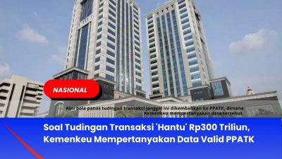 Soal Tudingan Transaksi ‘Hantu’ Rp300 Triliun, Kemenkeu Mempertanyakan Data Valid PPATK