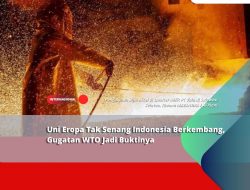 Uni Eropa Tak Senang Indonesia Berkembang, Gugatan WTO Jadi Buktinya