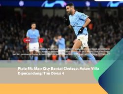 Piala FA: Man City Bantai Chelsea, Aston Villa Dipecundangi Tim Divisi 4