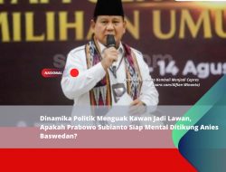 Dinamika Politik Menguak Kawan Jadi Lawan, Apakah Prabowo Subianto Siap Mental Ditikung Anies Baswedan?
