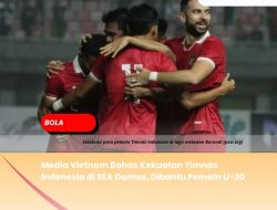 Media Vietnam Bahas Kekuatan Timnas Indonesia di SEA Games, Dibantu Pemain U-20 Media Vietnam Bahas Kekuatan Timnas Indonesia di SEA Games, Dibantu Pemain U-20